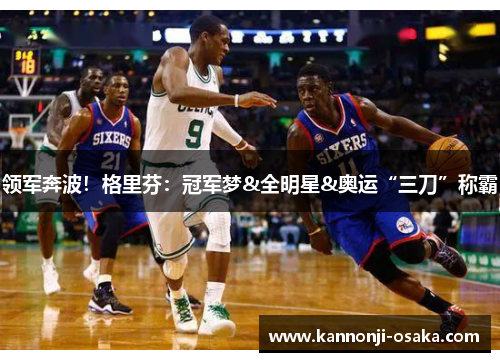 领军奔波!格里芬:冠军梦&全明星&奥运“三刀”称霸